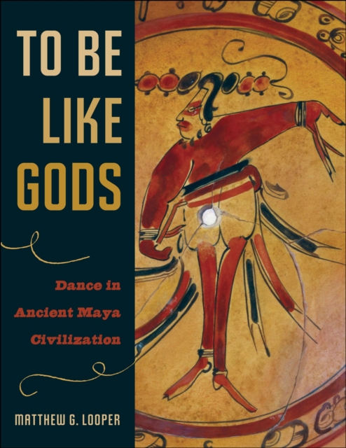 To Be Like Gods : Dance in Ancient Maya Civilization, Hardback Book