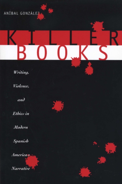 Killer Books : Writing, Violence, and Ethics in Modern Spanish American Narrative, Paperback / softback Book