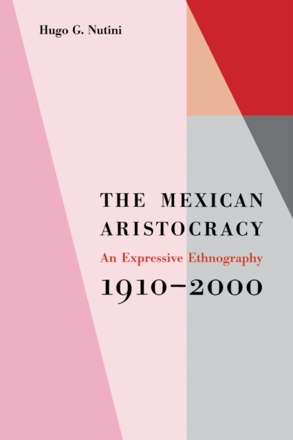 The Mexican Aristocracy : An Expressive Ethnography, 1910-2000, Paperback / softback Book
