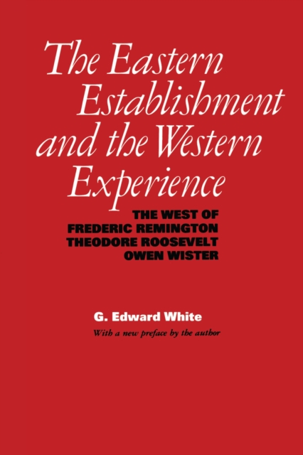 The Eastern Establishment and the Western Experience : The West of Frederic Remington, Theodore Roosevelt, and Owen Wister, Paperback / softback Book