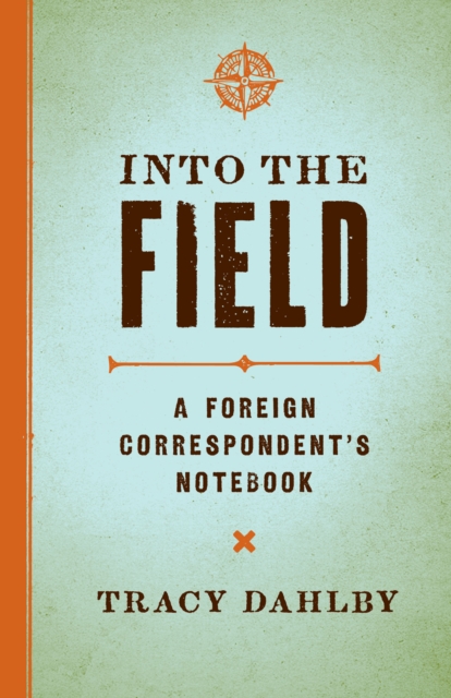 Into the Field : A Foreign Correspondent's Notebook, Hardback Book