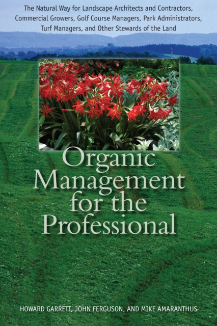 Organic Management for the Professional : The Natural Way for Landscape Architects and Contractors, Commercial Growers, Golf Course Managers, Park Administrators, Turf Managers, and Other Stewards of, Hardback Book
