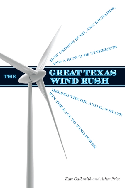 The Great Texas Wind Rush : How George Bush, Ann Richards, and a Bunch of Tinkerers Helped the Oil and Gas State Win the Race to Wind Power, Hardback Book