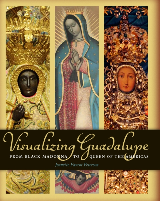 Visualizing Guadalupe : From Black Madonna to Queen of the Americas, Hardback Book