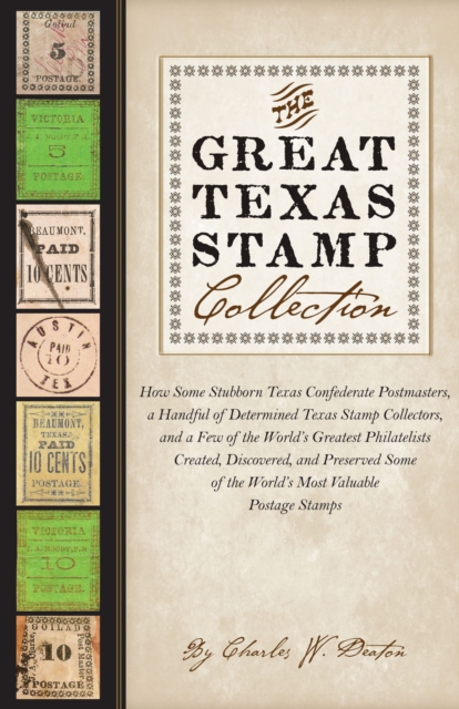 The Great Texas Stamp Collection : How Some Stubborn Texas Confederate Postmasters, a Handful of Determined Texas Stamp Collectors, and a Few of the World's Greatest Philatelists Created, Discovered,, Hardback Book