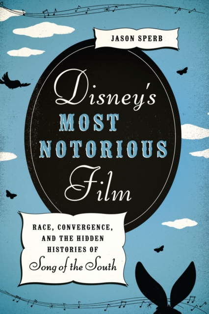 Disney's Most Notorious Film : Race, Convergence, and the Hidden Histories of Song of the South, Hardback Book