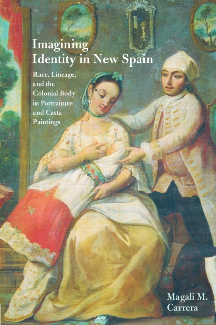 Imagining Identity in New Spain : Race, Lineage, and the Colonial Body in Portraiture and Casta Paintings, Paperback / softback Book
