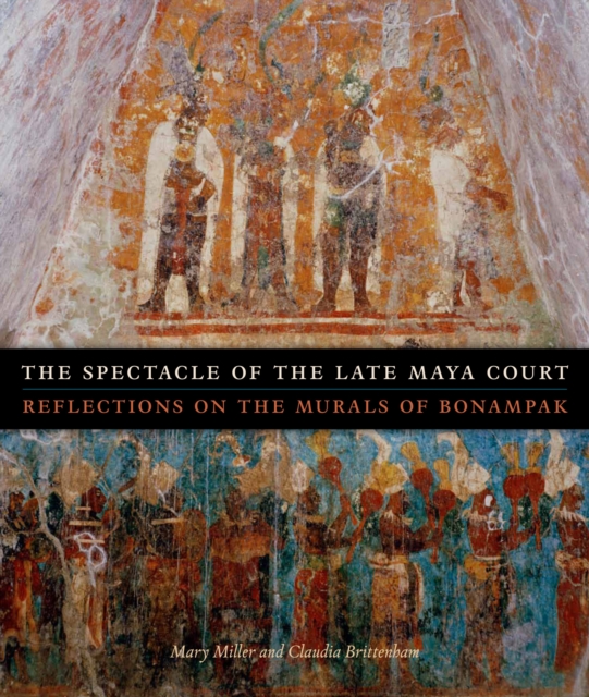 The Spectacle of the Late Maya Court : Reflections on the Murals of Bonampak, Hardback Book