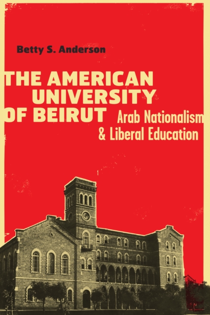 The American University of Beirut : Arab Nationalism and Liberal Education, Paperback / softback Book