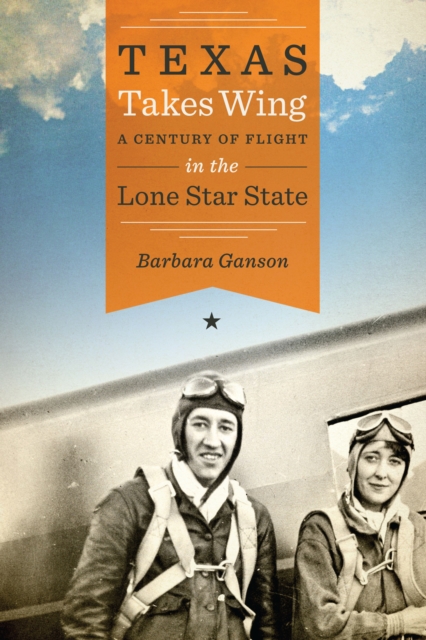 Texas Takes Wing : A Century of Flight in the Lone Star State, Hardback Book