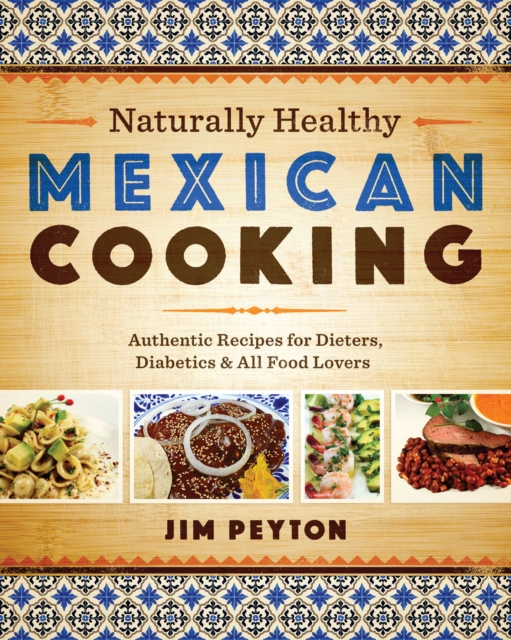 Naturally Healthy Mexican Cooking : Authentic Recipes for Dieters, Diabetics & All Food Lovers, EPUB eBook