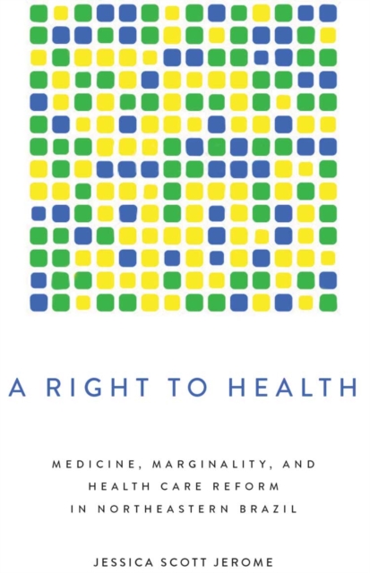 A Right to Health : Medicine, Marginality, and Health Care Reform in Northeastern Brazil, Hardback Book