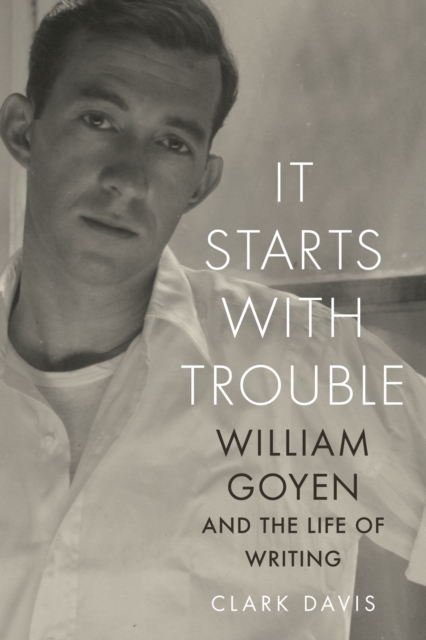 It Starts with Trouble : William Goyen and the Life of Writing, Hardback Book