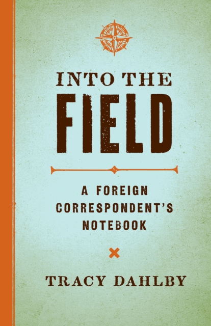 Into the Field : A Foreign Correspondent's Notebook, EPUB eBook