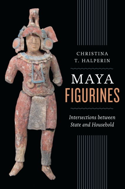Maya Figurines : Intersections between State and Household, Hardback Book