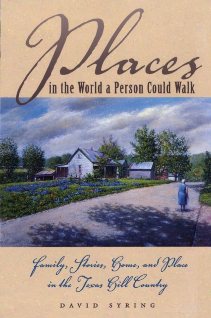 Places in the World a Person Could Walk : Family, Stories, Home, and Place in the Texas Hill Country, Paperback / softback Book