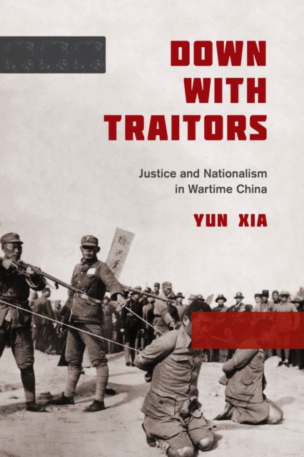 Down with Traitors : Justice and Nationalism in Wartime China, Hardback Book