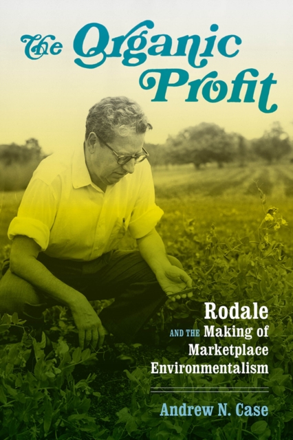 The Organic Profit : Rodale and the Making of Marketplace Environmentalism, Hardback Book