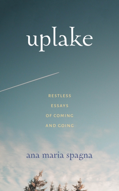 Uplake : Restless Essays of Coming and Going, Paperback / softback Book