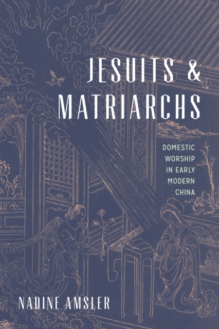 Jesuits and Matriarchs : Domestic Worship in Early Modern China, Paperback / softback Book