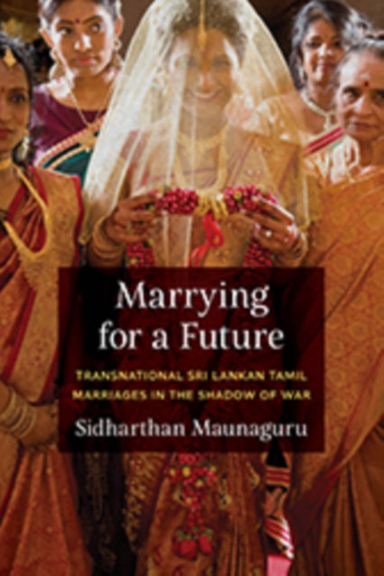 Marrying for a Future : Transnational Sri Lankan Tamil Marriages in the Shadow of War, Paperback / softback Book
