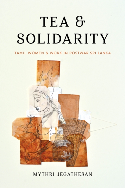 Tea and Solidarity : Tamil Women and Work in Postwar Sri Lanka, Hardback Book