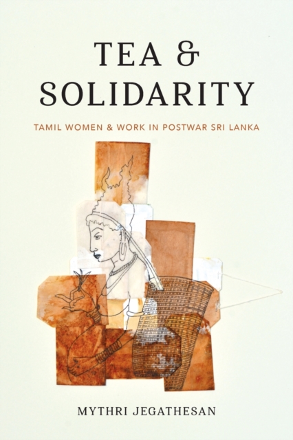 Tea and Solidarity : Tamil Women and Work in Postwar Sri Lanka, Paperback / softback Book