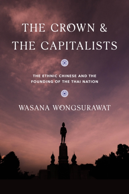The Crown and the Capitalists : The Ethnic Chinese and the Founding of the Thai Nation, Paperback / softback Book