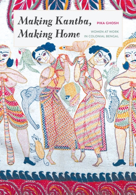 Making Kantha, Making Home : Women at Work in Colonial Bengal, Hardback Book