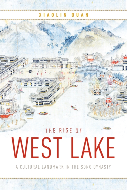 The Rise of West Lake : A Cultural Landmark in the Song Dynasty, Hardback Book