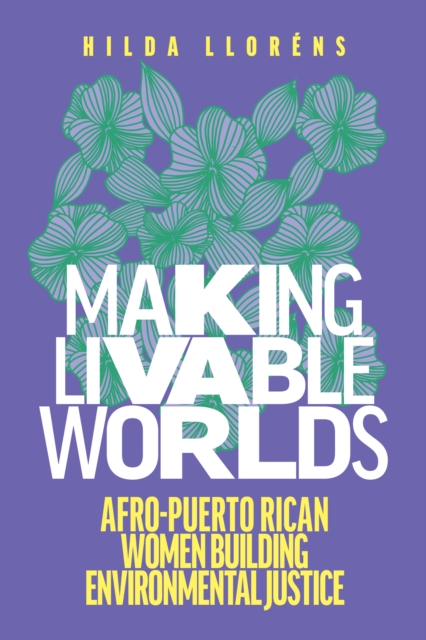 Making Livable Worlds : Afro-Puerto Rican Women Building Environmental Justice, Hardback Book
