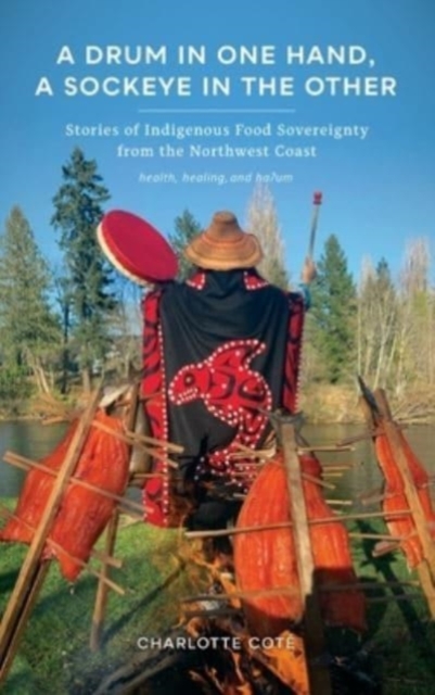 A Drum in One Hand, a Sockeye in the Other : Stories of Indigenous Food Sovereignty from the Northwest Coast, Hardback Book