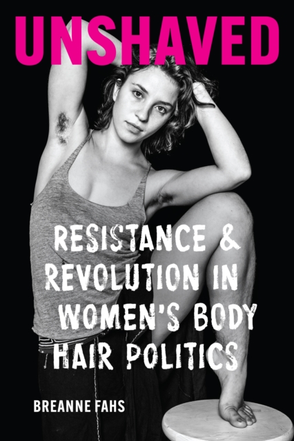 Unshaved : Resistance and Revolution in Women's Body Hair Politics, Hardback Book