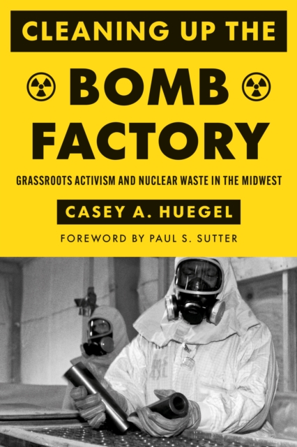 Cleaning Up the Bomb Factory : Grassroots Activism and Nuclear Waste in the Midwest, Hardback Book