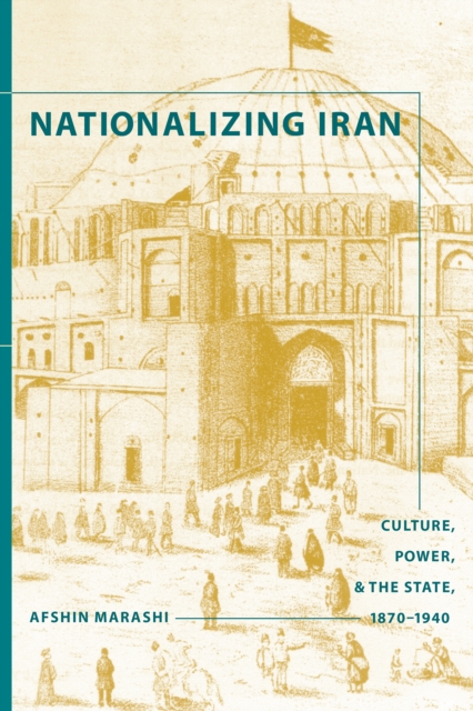 Nationalizing Iran : Culture, Power, and the State, 1870-1940, PDF eBook