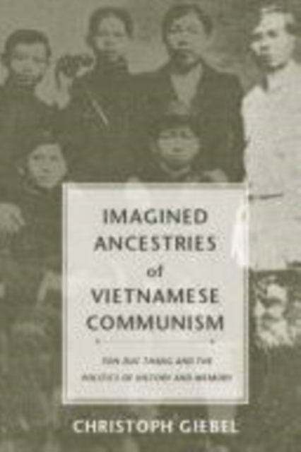 Imagined Ancestries of Vietnamese Communism : Ton Duc Thang and the Politics of History and Memory, PDF eBook