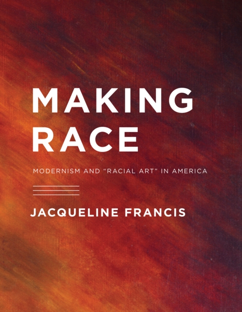 Making Race : Modernism and "Racial Art" in America, PDF eBook