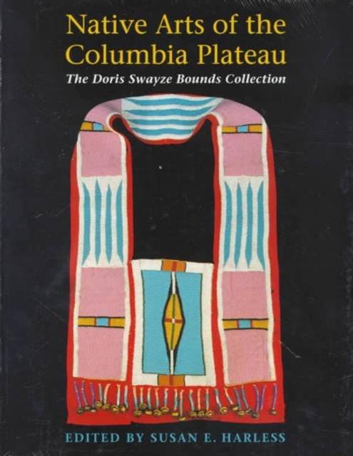 Native Arts of the Columbia Plateau : The Doris Swayze Bounds Collection of Native American Artifacts, Paperback / softback Book
