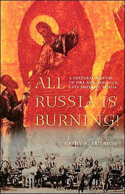 All Russia Is Burning! : A Cultural History of Fire and Arson in Late Imperial Russia, Paperback / softback Book