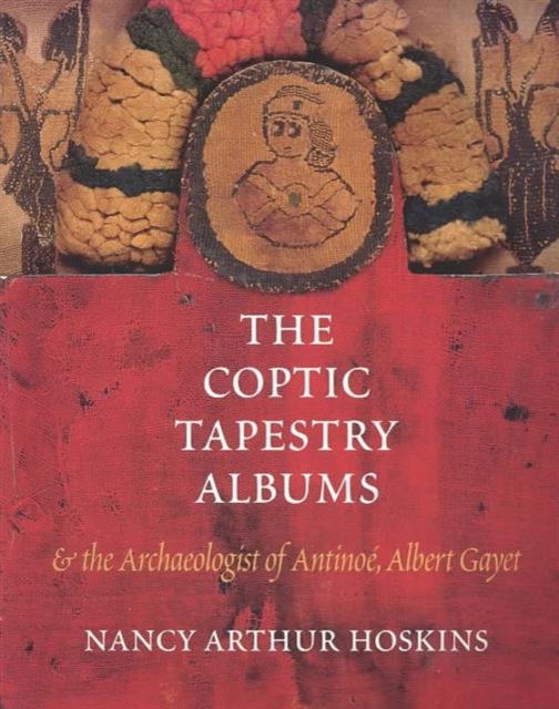 The Coptic Tapestry Albums and the Archaeologist of Antinoe, Albert Gayet, Paperback / softback Book