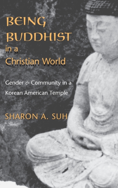 Being Buddhist in a Christian World : Gender and Community in a Korean American Temple, Hardback Book