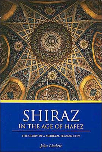 Shiraz in the Age of Hafez : The Glory of a Medieval Persian City, Paperback / softback Book