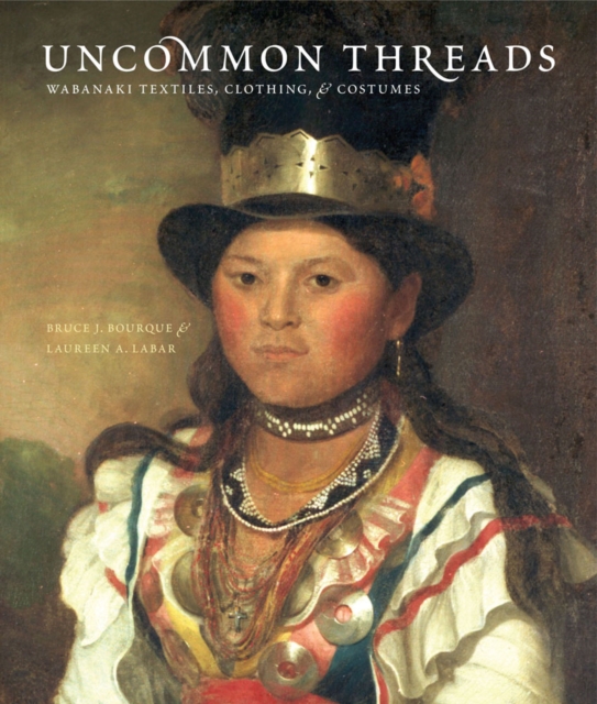 Uncommon Threads : Wabanaki Textiles, Clothing, and Costume, Paperback / softback Book
