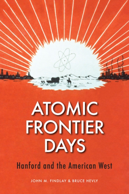Atomic Frontier Days : Hanford and the American West, Paperback / softback Book