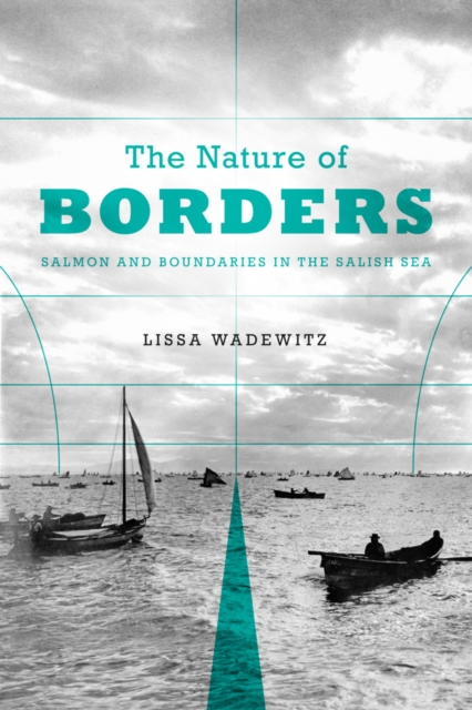 The Nature of Borders : Salmon, Boundaries, and Bandits on the Salish Sea, Paperback / softback Book