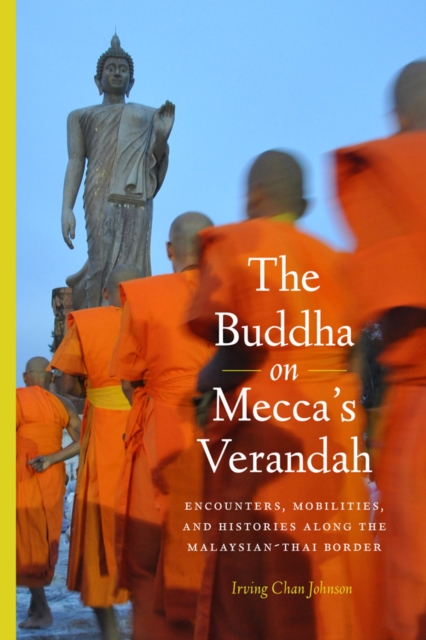 The Buddha on Mecca’s Verandah : Encounters, Mobilities, and Histories Along the Malaysian-Thai border, Hardback Book