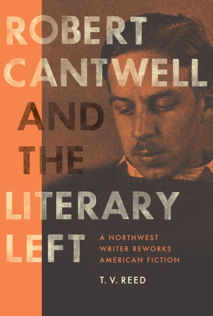 Robert Cantwell and the Literary Left : A Northwest Writer Reworks American Fiction, Hardback Book