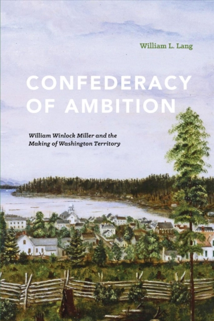 Confederacy of Ambition : William Winlock Miller and the Making of Washington Territory, Paperback / softback Book