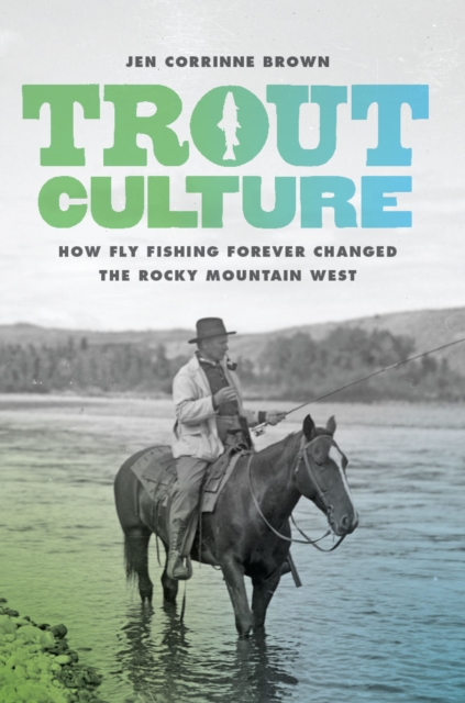 Trout Culture : How Fly Fishing Forever Changed the Rocky Mountain West, Hardback Book
