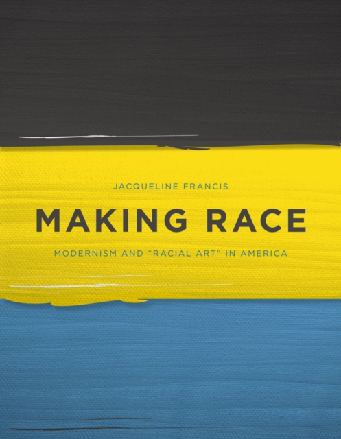 Making Race : Modernism and “Racial Art” in America, Hardback Book